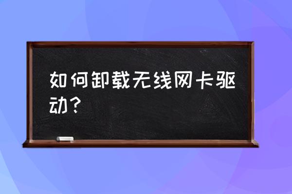 怎么把无线网卡驱动删除 如何卸载无线网卡驱动？