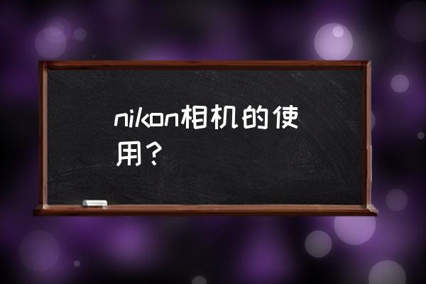 nikon单反相机怎么使用 nikon相机的使用？