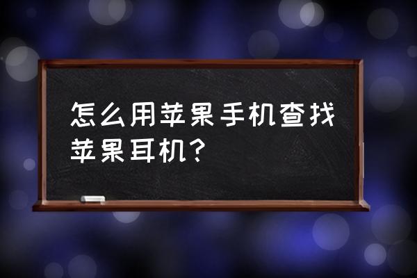 苹果手机怎么查看耳机状态 怎么用苹果手机查找苹果耳机？