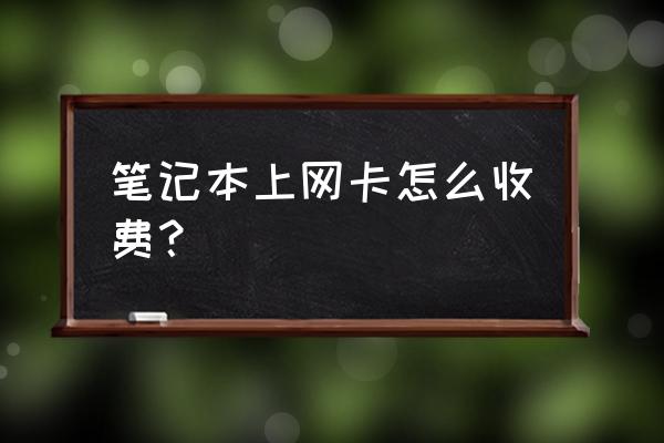 笔记本电脑上网怎么收费 笔记本上网卡怎么收费？