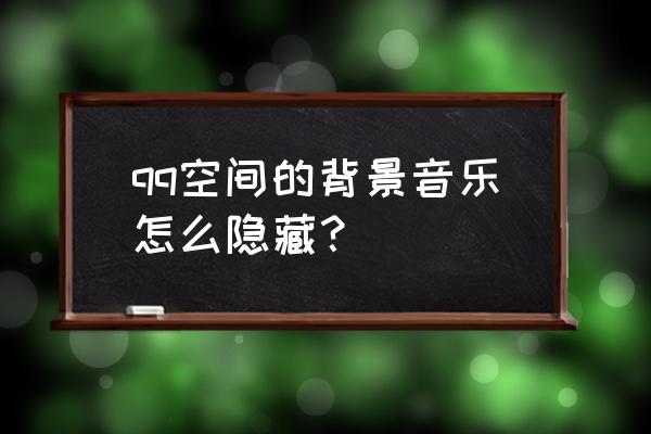 qq超市的背景音乐怎么关 qq空间的背景音乐怎么隐藏？