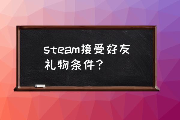 steam送的礼物怎么收 steam接受好友礼物条件？