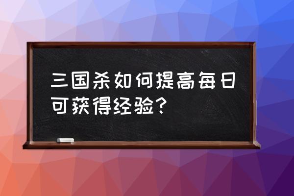 三国杀公会等级怎么升级 三国杀如何提高每日可获得经验？