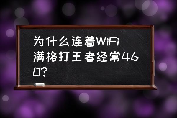 怎么设置路由器适合王者荣耀 为什么连着WiFi满格打王者经常460？