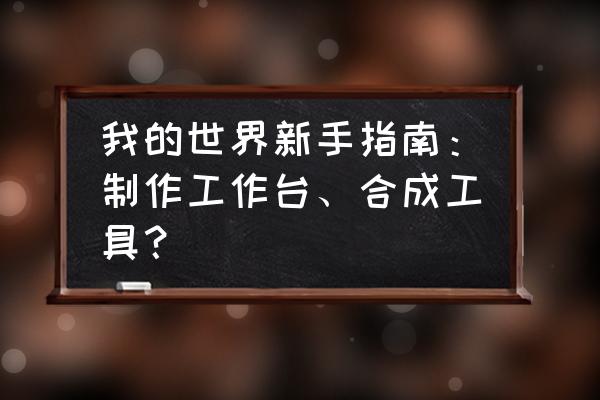 工作台怎么做我的世界 我的世界新手指南：制作工作台、合成工具？