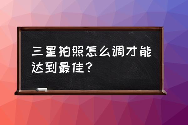 三星s8相机如何设置效果最好 三星拍照怎么调才能达到最佳？