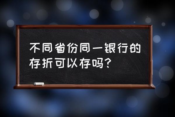 同一家银行可以异地存吗 不同省份同一银行的存折可以存吗？