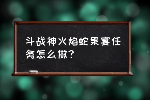 斗战神怎么采集 斗战神火焰蛇果宴任务怎么做？