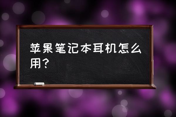 苹果电脑耳麦吗 苹果笔记本耳机怎么用？