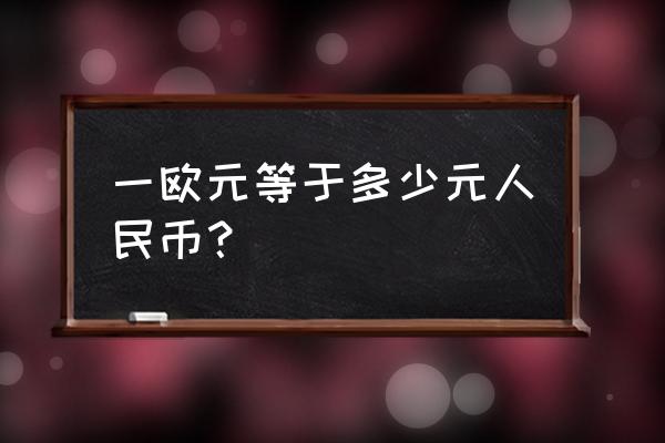 3790欧元等于多少人民币 一欧元等于多少元人民币？