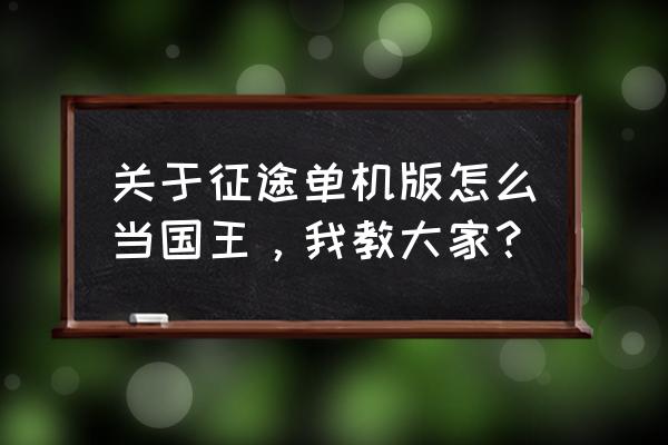 征途怎么玩单机版的 关于征途单机版怎么当国王，我教大家？