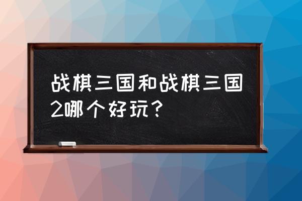 手机上有什么好玩战棋游戏推荐 战棋三国和战棋三国2哪个好玩？