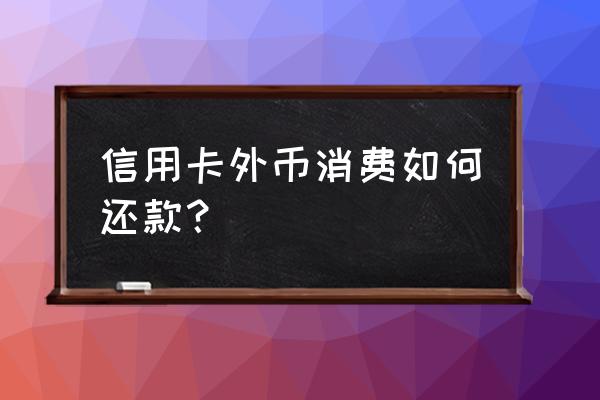 汇率换算后信用卡到底怎么还 信用卡外币消费如何还款？