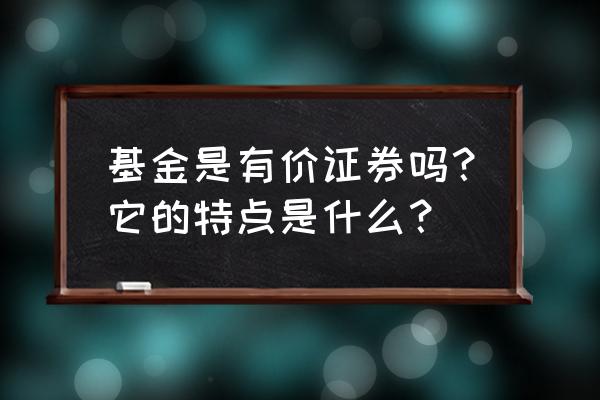 我国基金投资的特点包括哪些 基金是有价证券吗？它的特点是什么？