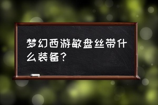 梦幻西游盘丝用什么灵饰 梦幻西游敏盘丝带什么装备？