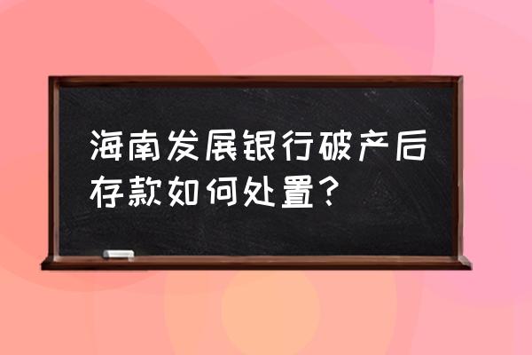 海南发展银行赔付了吗 海南发展银行破产后存款如何处置？