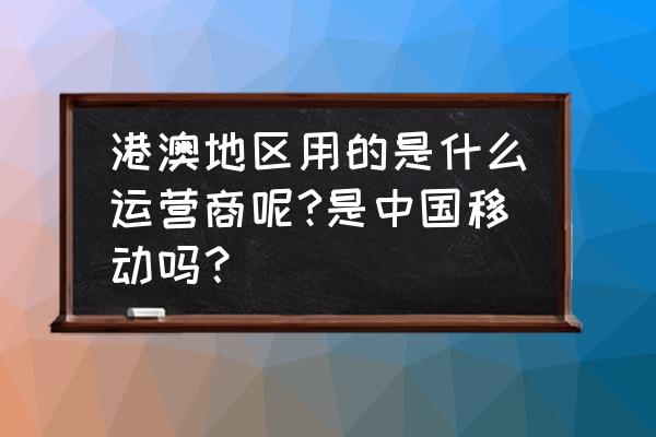 香港的网络制式是什么 港澳地区用的是什么运营商呢?是中国移动吗？