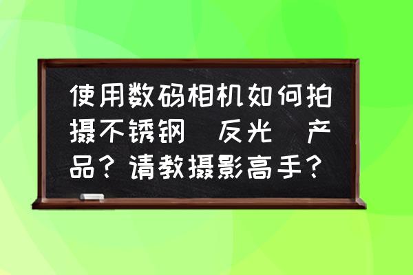 如何用单反拍摄易反光物体 使用数码相机如何拍摄不锈钢（反光）产品？请教摄影高手？