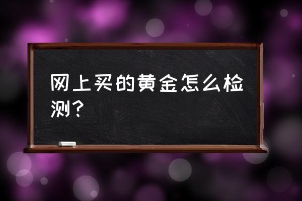 怎么辨别网上买的黄金项链 网上买的黄金怎么检测？