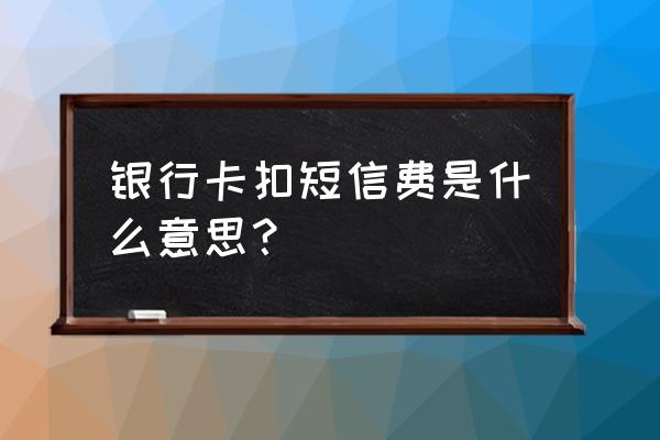 银行短信通知的费用怎么扣 银行卡扣短信费是什么意思？