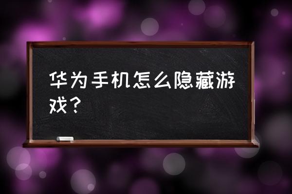 华为手机怎么藏游戏 华为手机怎么隐藏游戏？