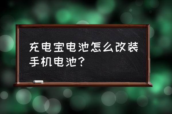 充电宝怎么改成手机电池 充电宝电池怎么改装手机电池？