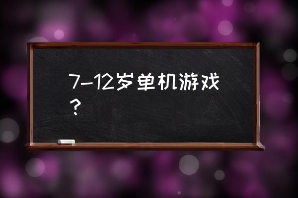 哪款单机游戏适合儿童 7-12岁单机游戏？