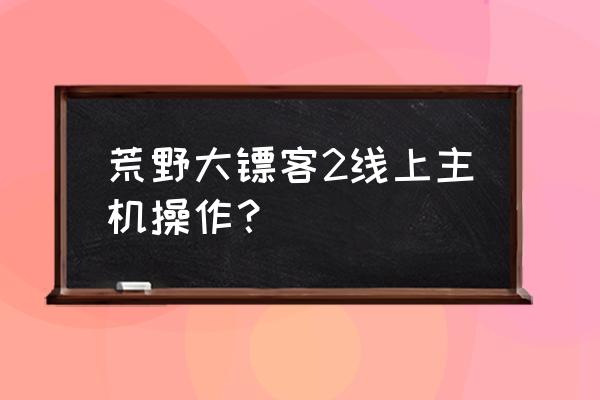 游戏主机怎么使用 荒野大镖客2线上主机操作？