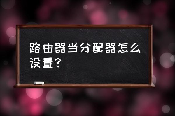 怎样把无线路由器当做分接器 路由器当分配器怎么设置？