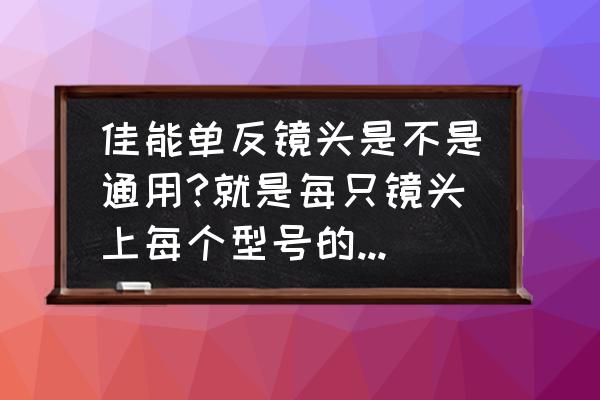 佳能相机的镜头通用吗 佳能单反镜头是不是通用?就是每只镜头上每个型号的相机都行？