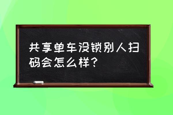 不锁共享单车算私用吗 共享单车没锁别人扫码会怎么样？