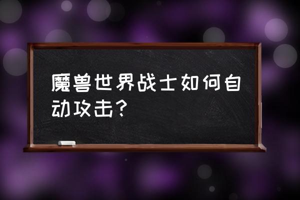 魔兽世界如何设置自动攻击 魔兽世界战士如何自动攻击？