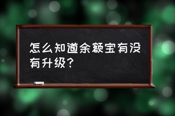 余额宝怎么不提示升级 怎么知道余额宝有没有升级？