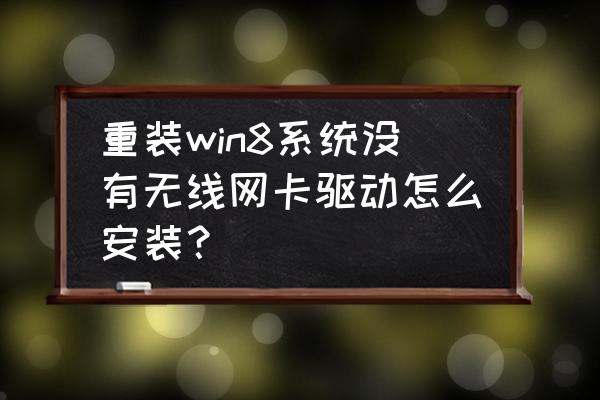 重装系统以后怎么装无线网卡 重装win8系统没有无线网卡驱动怎么安装？