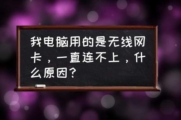 无线网卡连不上是什么原因 我电脑用的是无线网卡，一直连不上，什么原因？