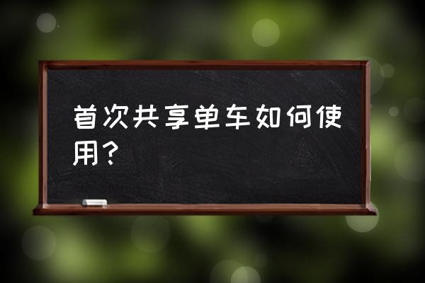 株洲的共享单车怎么骑 首次共享单车如何使用？