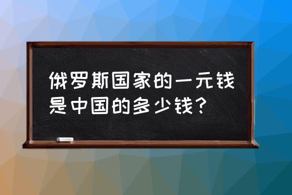 177人民币等于多少俄罗斯卢布 俄罗斯国家的一元钱是中国的多少钱？