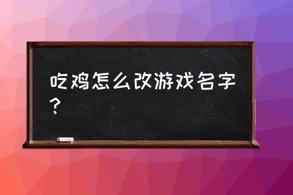 绝地求生名称怎么修改好 吃鸡怎么改游戏名字？