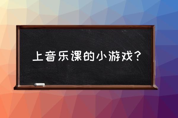 音乐游戏某某在哪里 上音乐课的小游戏？