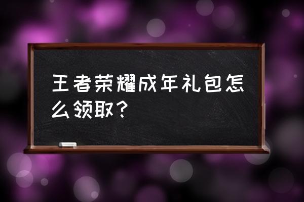 手机qq怎么领游戏礼包 王者荣耀成年礼包怎么领取？