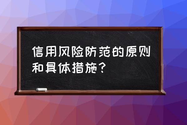 银行如何在经营中防范风险 信用风险防范的原则和具体措施？