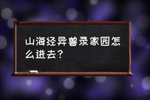 山海经页游什么时候开区 山海经异兽录家园怎么进去？