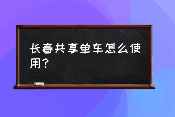 长春共享单车怎么计费 长春共享单车怎么使用？