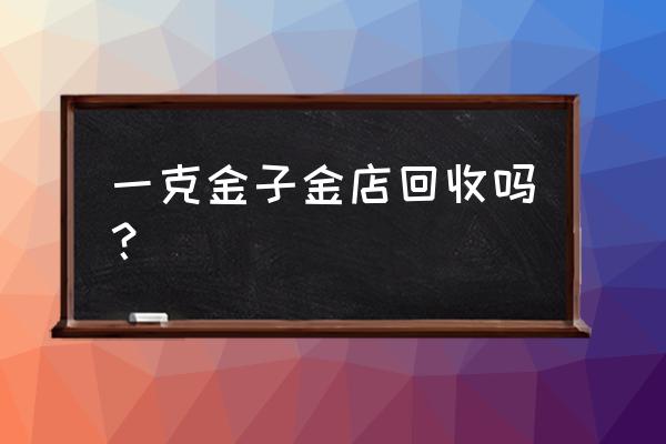 太原哪里回收黄金价格 一克金子金店回收吗？