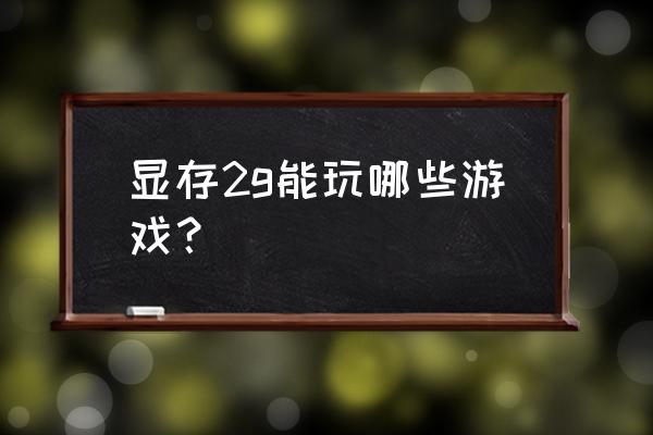 2g内存电脑可装什么单机游戏 显存2g能玩哪些游戏？