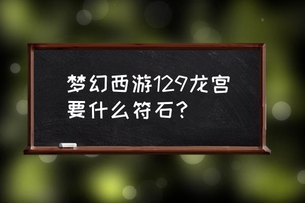 梦幻西游师门要符石什么要求 梦幻西游129龙宫要什么符石？