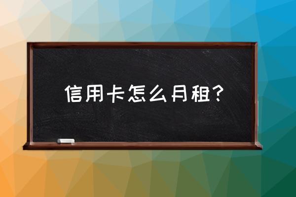 信用卡的账号是多少钱一个月 信用卡怎么月租？