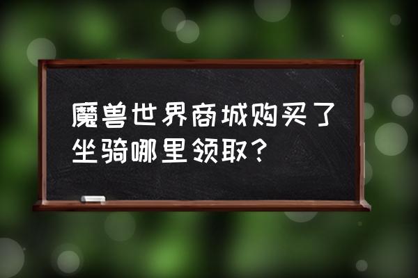 魔兽世界拍卖行的坐骑怎么看 魔兽世界商城购买了坐骑哪里领取？