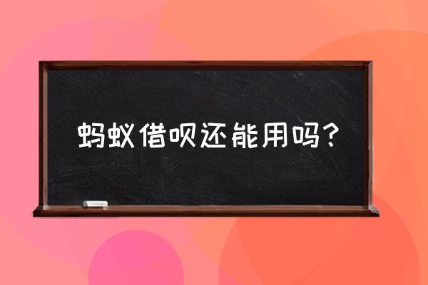 大家的借呗现在能用吗 蚂蚁借呗还能用吗？