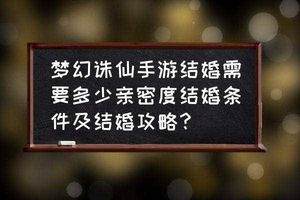 仙侠结婚手游有多少 梦幻诛仙手游结婚需要多少亲密度结婚条件及结婚攻略？